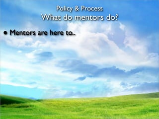 Policy & Process
            What do mentors do?
● Mentors are here to..
 