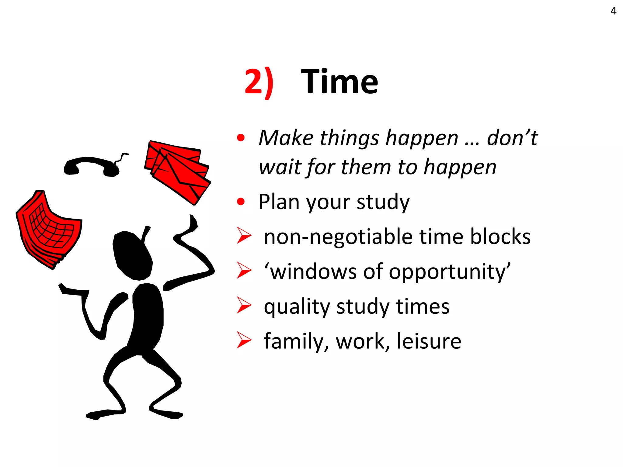4TimeMake things happen … don’t wait for them to happenPlan your study non-negotiable time blocks