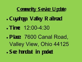 Community Service Update Cuyahoga Valley Railroad Time:  12:00-4:30 Place:  7600 Canal Road, Valley View, Ohio 44125 See handout in packet 