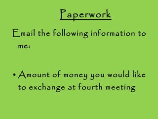 Paperwork Email the following information to me: Amount of money you would like to exchange at fourth meeting 