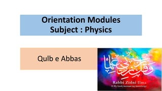 Orientation Modules
Subject : Physics
Qulb e Abbas
 