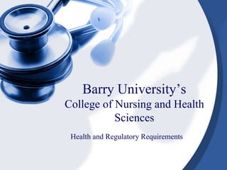 Barry University’s
College of Nursing and Health
Sciences
Health and Regulatory Requirements
 