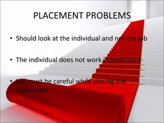 PLACEMENT PROBLEMS Should look at the individual and not the job The individual does not work independent  We must be careful while placing the individuals 