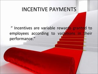 INCENTIVE PAYMENTS “  Incentives are variable rewards granted to employees according to variations in their performance.” 