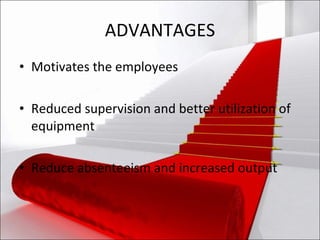 ADVANTAGES Motivates the employees Reduced supervision and better utilization of equipment Reduce absenteeism and increased output 
