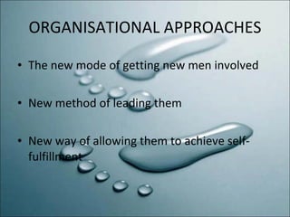 ORGANISATIONAL APPROACHES The new mode of getting new men involved New method of leading them New way of allowing them to achieve self-fulfillment 