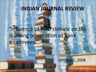 INDIAN JOURNAL REVIEW “ Influence of HRD climate on the learning orientation of bank employees.” January 1, 2008 
