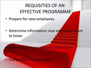 REQUISITIES OF AN  EFFECTIVE PROGRAMME Prepare for new employees  Determine information new employees want to know Determine how to present information Completion of paper work 