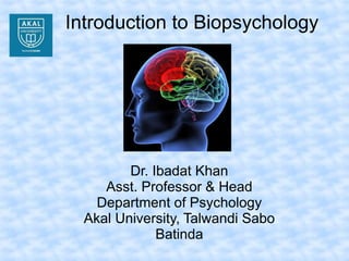 Introduction to Biopsychology
Dr. Ibadat Khan
Asst. Professor & Head
Department of Psychology
Akal University, Talwandi Sabo
Batinda
 