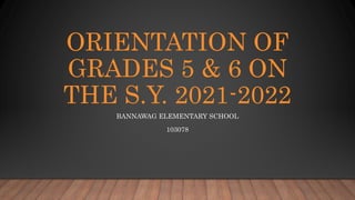 ORIENTATION OF
GRADES 5 & 6 ON
THE S.Y. 2021-2022
BANNAWAG ELEMENTARY SCHOOL
103078
 