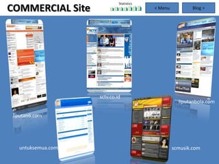 Statistics
COMMERCIAL Site                           < Menu           Blog >



                    Commercial




                    sctv.co.id
                                                     liputanbola.com

 liputan6.com




   untuksemua.com                                  scmusik.com
 