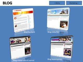 BLOG                                        < Menu    Marketing >



                                   Blog



                   Blog liputan6   Blog cinta fitri




                                   Blog kepompong
       Blog melati untuk marvel
 
