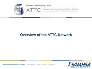 Behavioral Health is Essential to Health Prevention Works | Treatment is Effective | People Recover
Overview of the ATTC Network
 