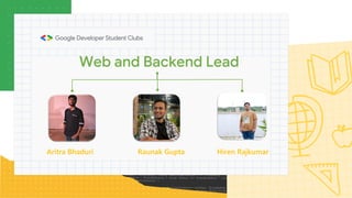 Web and Backend Lead
Aritra Bhaduri Raunak Gupta Hiren Rajkumar
 