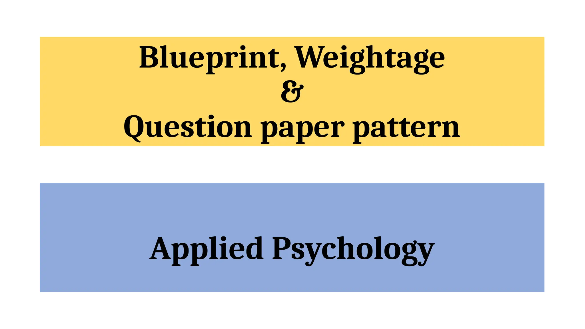 Blueprint, Weightage
&
Question paper pattern
Applied Psychology
 
