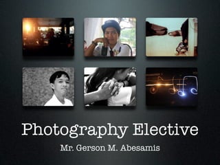 Photography Elective
    Mr. Gerson M. Abesamis
 