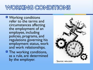  Working conditions
  refer to the terms and
  circumstances affecting
  the employment of an
  employee, including
  policies, programs, and
  regulations governing his
  employment status, work
  and work relationships.
 The working conditions,
  as a rule, are determined
  by the employer.            Source: wix.com
 
