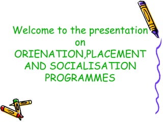 Welcome to the presentation
on
ORIENATION,PLACEMENT
AND SOCIALISATION
PROGRAMMES

 