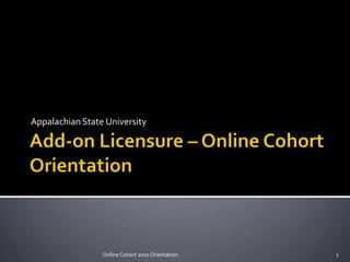 Add-on Licensure – Online CohortOrientation Appalachian State University 1 Online Cohort 2010 Orientation 