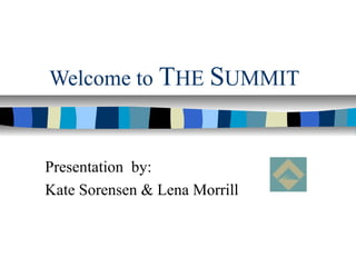 Welcome to THE SUMMIT
Presentation by:
Kate Sorensen & Lena Morrill
 