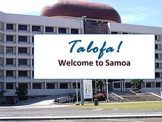 Talofa!
Welcome to Samoa
 