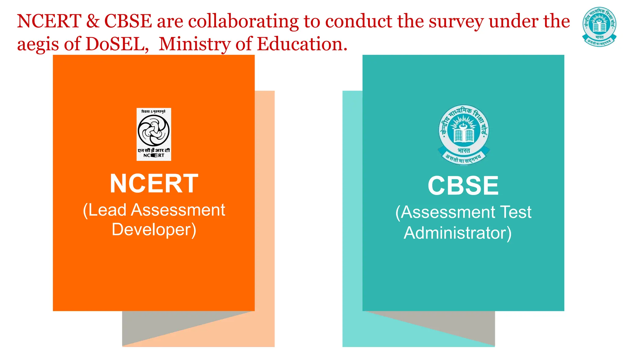 NCERT & CBSE are collaborating to conduct the survey under the
aegis of DoSEL, Ministry of Education.
2
NCERT
(Lead Assessment
Developer)
CBSE
(Assessment Test
Administrator)
 