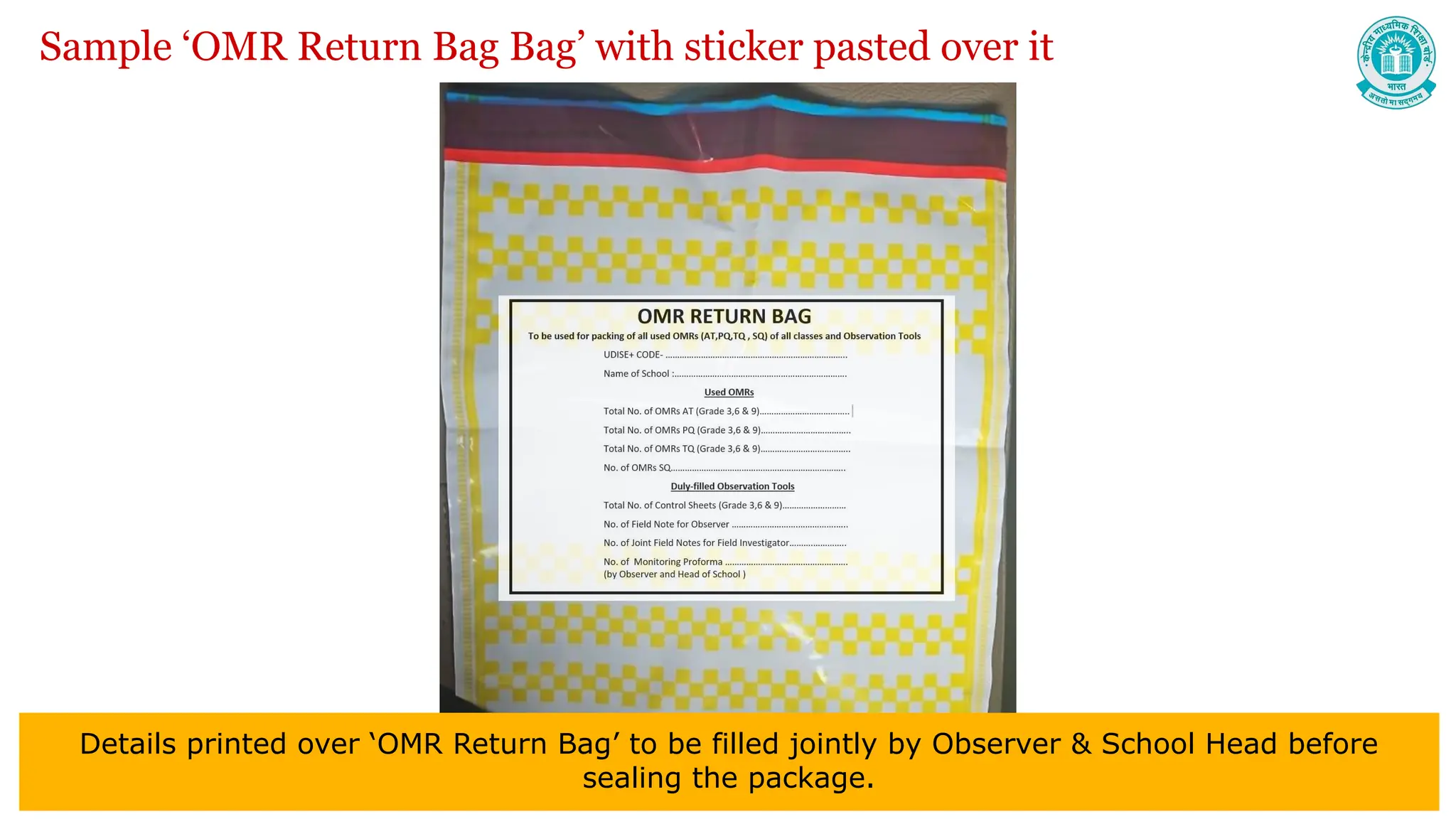 Sample ‘OMR Return Bag Bag’ with sticker pasted over it
Details printed over ‘OMR Return Bag’ to be filled jointly by Observer & School Head before
sealing the package.
 