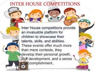 Co-curricular
Activity
Inter House competitions provide
an invaluable platform for
children to showcase their
talents, skills, and abilities.
These events offer much more
than mere contests, they
develop their personal growth,
skill development, and a sense
of accomplishment..
INTER HOUSE COMPETITIONS
 