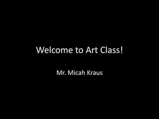 Welcome to Art Class!
Mr. Micah Kraus
 