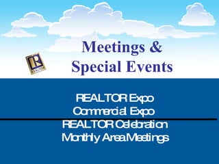 Meetings & Special Events REALTOR Expo  Commercial Expo  REALTOR Celebration Monthly Area Meetings 