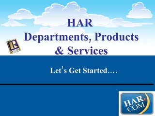 HAR  Departments, Products & Services Let’s Get Started…. 