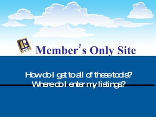 How do I get to all of these tools? Where do I enter my listings? Member’s Only Site 