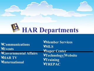HAR Departments   Communications Events Governmental Affairs HAR TV International Member Services MLS Super Center Technology/Website Training TREPAC 