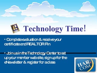 Technology Time! Complete evaluation & receive your certificate and REALTOR Pin Join us in the Technology Center to set up your member web site, sign up for the eNewsletter & register for a class 