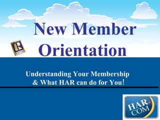 New Member Orientation   Understanding Your Membership  & What HAR can do for You! 