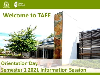 Orientation Day
Semester 1 2021 Information Session
Welcome to TAFE
 