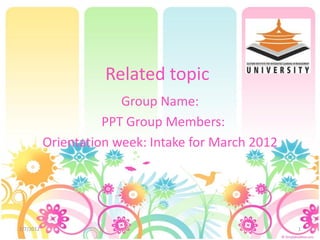 Related topic
                        Group Name:
                     PPT Group Members:
           Orientation week: Intake for March 2012




2/7/2012                                             1
 