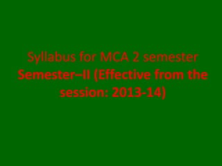 Syllabus for MCA 2 semester
Semester–II (Effective from the
session: 2013-14)
 