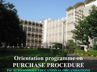 1
Orientation programme on
PURCHASE PROCEDURE
For AUTONOMOUS EDUCATIONAL ORGANISATIONS
 