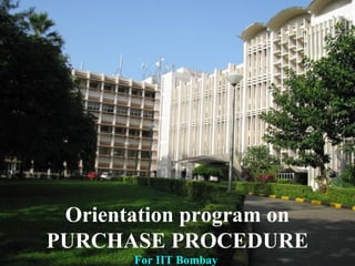 1
Orientation program on
PURCHASE PROCEDURE
For IIT Bombay
 