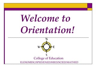 Welcome to Orientation! 	     College of Education ELEM/MIDG/SPED/ENED/HIED/SCIED/MATHED 