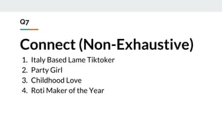 Q7
Connect (Non-Exhaustive)
1. Italy Based Lame Tiktoker
2. Party Girl
3. Childhood Love
4. Roti Maker of the Year
 