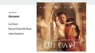 Answer
Lut Gaye
Nusrat Fateh Ali Khan
Jubin Nautiyal
 