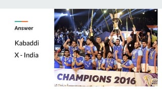 Answer
Kabaddi
X - India
 