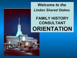Welcome to the  Lindon Shared Stakes   FAMILY HISTORY CONSULTANT  ORIENTATION 