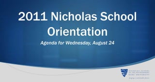 2011 Nicholas School
    Orientation
   Agenda for Wednesday, August 24
 