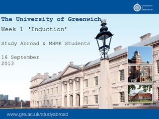 The University of Greenwich
Week 1 ‘Induction’
Study Abroad & MHMK Students
16 September
2013
 