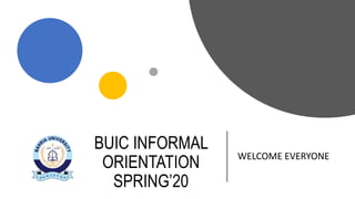 BUIC INFORMAL
ORIENTATION
SPRING’20
WELCOME EVERYONE
 