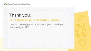 Let’s all come together, and form a great developer
community at CET!
Thank you!
For attending our orientation session
 