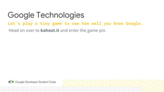 Google Technologies
Let’s play a tiny game to see how well you know Google.
Head on over to kahoot.it and enter the game pin.
 